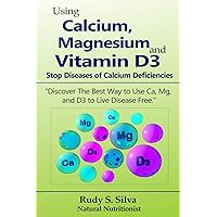Using Calcium, Magnesium, and Vitamin D3: Stop Diseases of Calcium Deficiencies: Discover the Best Way to Use Ca, Mg, and D3 to Live Disease Free Using Calcium, Magnesium, and Vitamin D3: Stop Diseases of Calcium Deficiencies: Discover the Best Way to Use Ca, Mg, and D3 to Live Disease Free Paperback