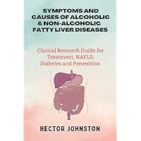 Symptoms and causes of Alcoholic & non-Alcoholic diseases: Clinical Research Guide for Treatment, NAFLD, Diabetes and Prevention