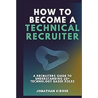 How to Become a Technical Recruiter: A Recruiters Guide to Understanding Technology Based Roles How to Become a Technical Recruiter: A Recruiters Guide to Understanding Technology Based Roles Hardcover Kindle Paperback