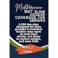 Mediterranean diet slow cooker cookbook for seniors: A 300-day plan designed for time-pressed or indolent foodies who want to cook food slowly, cut down on excess weight, and save time. Mediterranean diet slow cooker cookbook for seniors: A 300-day plan designed for time-pressed or indolent foodies who want to cook food slowly, cut down on excess weight, and save time. Kindle Hardcover Paperback