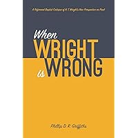 When Wright is Wrong: A Reformed Baptist Critique of N. T. Wright’s New Perspective on Paul When Wright is Wrong: A Reformed Baptist Critique of N. T. Wright’s New Perspective on Paul Paperback Kindle Hardcover