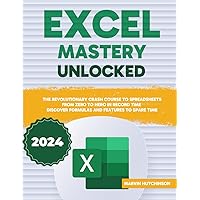 Excel Mastery Unlocked: The Revolutionary Crash Course to Spreadsheets – From Zero to Hero in Record Time | Discover Formulas and Features to Spare Time