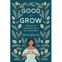 Good to Grow: Embrace an Abundant Life in Your Good Body Good to Grow: Embrace an Abundant Life in Your Good Body Paperback Kindle