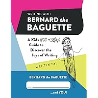 Writing with Bernard the Baguette: A Kids (Fun and Silly) Guide to Discover the Joys of Writing
