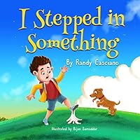 I Stepped in Something: A children's picture book about a boy and his dog on an adventurous walk ending with a life lesson showing the value of friendship, ages 3-5, 6-9 I Stepped in Something: A children's picture book about a boy and his dog on an adventurous walk ending with a life lesson showing the value of friendship, ages 3-5, 6-9 Paperback
