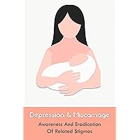 Depression & Miscarriage: Awareness And Eradication Of Related Stigmas: Coping With Miscarriage Pain