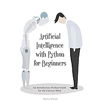 Artificial Intelligence with Python for Beginners: An Introductory Python Guide for the Curious Mind Artificial Intelligence with Python for Beginners: An Introductory Python Guide for the Curious Mind Kindle Hardcover Paperback