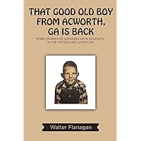 That Good Old Boy from Acworth, GA is Back: More Stories of Growing Up In Acworth In the Fifties and Later Life That Good Old Boy from Acworth, GA is Back: More Stories of Growing Up In Acworth In the Fifties and Later Life Paperback Kindle