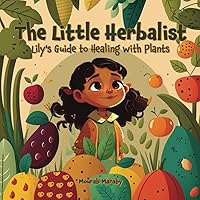 The Little Herbalist • Lily's Guide to Healing with Plants: Captivating Young Minds: Sparking Children's Interest in Healing Plants