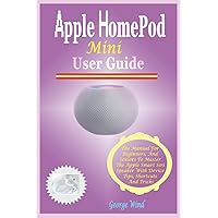 HomePod Mini User Guide: The Manual For Beginners, And Seniors To Master The Apple Smart Siri Speaker With Device Tips, Shortcuts And Tricks HomePod Mini User Guide: The Manual For Beginners, And Seniors To Master The Apple Smart Siri Speaker With Device Tips, Shortcuts And Tricks Kindle Paperback