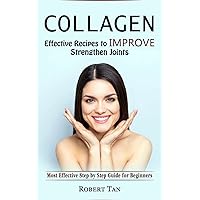 Collagen: Effective Recipes to Improve Strengthen Joints (Most Effective Step by Step Guide for Beginners)