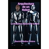 Arquitectura de un Robot: La Verdadera Historia de Usuario (Spanish Edition) Arquitectura de un Robot: La Verdadera Historia de Usuario (Spanish Edition) Hardcover Kindle Paperback