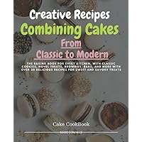Creative Recipes Combining Cakes, From Classic to Modern: Learn How to Make a Cake with The Help of Recipes Given with picture for Every Cake, Cookies and Donuts CookBook