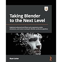Taking Blender to the Next Level: Implement advanced workflows such as geometry nodes, simulations, and motion tracking for Blender production pipelines Taking Blender to the Next Level: Implement advanced workflows such as geometry nodes, simulations, and motion tracking for Blender production pipelines Paperback Kindle