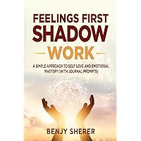 Feelings First Shadow Work: A Simple Approach to Self Love and Emotional Mastery (with Journal Prompts) Feelings First Shadow Work: A Simple Approach to Self Love and Emotional Mastery (with Journal Prompts) Paperback Audible Audiobook Kindle