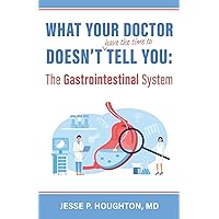 What Your Doctor Doesn't (Have the Time to) Tell You: The Gastrointestinal System What Your Doctor Doesn't (Have the Time to) Tell You: The Gastrointestinal System Paperback Kindle