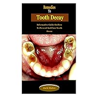 Remedies To Tooth Decay: Remedies To Tooth Decay: Informative Guide On How To Prevent And Cure Tooth Decay Remedies To Tooth Decay: Remedies To Tooth Decay: Informative Guide On How To Prevent And Cure Tooth Decay Paperback Kindle