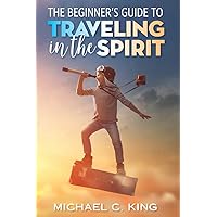 The Beginner's Guide To Traveling in the Spirit The Beginner's Guide To Traveling in the Spirit Paperback Kindle