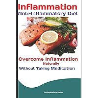 Inflammation: Anti-Inflammatory Diet: Overcome Inflammation Naturally Without Taking Medication Inflammation: Anti-Inflammatory Diet: Overcome Inflammation Naturally Without Taking Medication Paperback Kindle