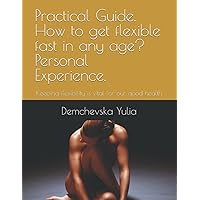 Practical Guide. How to get flexible fast in any age? Personal Experience.: Keeping flexibility is vital for our good health Practical Guide. How to get flexible fast in any age? Personal Experience.: Keeping flexibility is vital for our good health Paperback