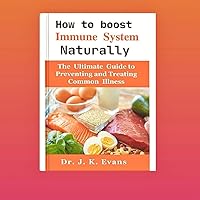 How to Boost Immune System Naturally: The Ultimate Guide to Preventing and Treating Common Illnesses, How to Boost Immune System Naturally: The Ultimate Guide to Preventing and Treating Common Illnesses, Kindle Paperback