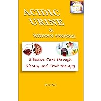 ACIDIC URINE AND KIDNEY STONES: : Effective Cure through Dietary and Fruit therapy.