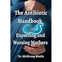 The Antibiotic Handbook for Expecting and Nursing Mothers The Antibiotic Handbook for Expecting and Nursing Mothers Kindle Paperback