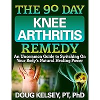 The 90 Day Knee Arthritis Remedy: An Uncommon Guide to Switching On Your Body's Natural Healing Power The 90 Day Knee Arthritis Remedy: An Uncommon Guide to Switching On Your Body's Natural Healing Power Kindle