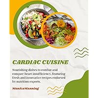 CARDIAC CUISINE: Nourishing dishes to combat and conquer heart insufficiency, featuring fresh and innovative recipes endorsed by nutrition experts. CARDIAC CUISINE: Nourishing dishes to combat and conquer heart insufficiency, featuring fresh and innovative recipes endorsed by nutrition experts. Paperback