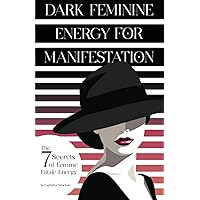 Dark Feminine Energy For Manifestation: The 7 Secrets of Radiating Powerfully Seductive Femme Fatale Energy to Magnetically Attract Your Deepest Desires (Dark Secrets of Spirituality)