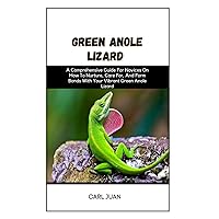 GREEN ANOLE LIZARD: A Comprehensive Guide For Novices On How To Nurture, Care For, And Form Bonds With Your Vibrant Green Anole Lizard GREEN ANOLE LIZARD: A Comprehensive Guide For Novices On How To Nurture, Care For, And Form Bonds With Your Vibrant Green Anole Lizard Paperback Kindle