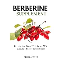 Berberine Supplements : Reclaiming Your Well-being With Nature's Secret Supplements, Including its Benefits, Effects, Uses, Side effects and warnings - All You Need To Know Berberine Supplements : Reclaiming Your Well-being With Nature's Secret Supplements, Including its Benefits, Effects, Uses, Side effects and warnings - All You Need To Know Kindle Paperback