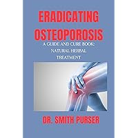 ERADICATING OSTEOPOROSIS : A GUIDE AND CURE BOOK: A Natural Herbal Referenced Guide To Your Body, Mind, Life, Bones, Hormones, Preventions And Diet While ... Osteoporosis (Healthy living-Eating series) ERADICATING OSTEOPOROSIS : A GUIDE AND CURE BOOK: A Natural Herbal Referenced Guide To Your Body, Mind, Life, Bones, Hormones, Preventions And Diet While ... Osteoporosis (Healthy living-Eating series) Kindle Paperback
