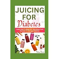 JUICING FOR DIABETES: Learn How To Make 50+ Nutritious Fruit Extracts To Manage Diabetes JUICING FOR DIABETES: Learn How To Make 50+ Nutritious Fruit Extracts To Manage Diabetes Paperback Kindle