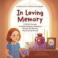 In Loving Memory: A Child’s Journey to Understanding a Cremation Funeral and Starting the Grieving Process In Loving Memory: A Child’s Journey to Understanding a Cremation Funeral and Starting the Grieving Process Paperback Kindle Hardcover