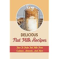 Delicious Nut Milk Recipes: How To Make Nut Milk From Cashews, Almonds, And More