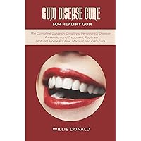 GUM DISEASE CURE FOR HEALTHY GUM: The Complete Guide on Gingitivis, Periodontal Disease Prevention and Treatment Regimen (Natural, Home Routine, Medical and CBD Cure).