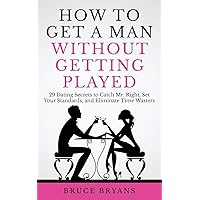 How To Get A Man Without Getting Played: 29 Dating Secrets to Catch Mr. Right, Set Your Standards, and Eliminate Time Wasters (Smart Dating Books for Women) How To Get A Man Without Getting Played: 29 Dating Secrets to Catch Mr. Right, Set Your Standards, and Eliminate Time Wasters (Smart Dating Books for Women) Paperback Audible Audiobook Kindle Hardcover