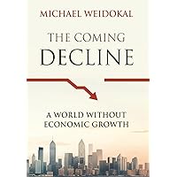 The Coming Decline: A World Without Economic Growth The Coming Decline: A World Without Economic Growth Paperback Kindle Hardcover