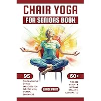 Chair Yoga for Seniors Book: 95 Quick & Simple Sitting Exercises for Elderly Men, Women, Beginners over 60 to Lose Weight & Improve Balance, Illustrated, Large Print