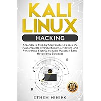 Kali Linux Hacking: A Complete Step by Step Guide to Learn the Fundamentals of Cyber Security, Hacking, and Penetration Testing. Includes Valuable Basic Networking Concepts.