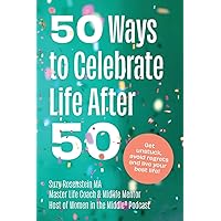 50 Ways to Celebrate Life After 50: Get Unstuck, Avoid Regrets and Live your Best Life! 50 Ways to Celebrate Life After 50: Get Unstuck, Avoid Regrets and Live your Best Life! Paperback Kindle Hardcover