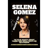 SELENA GOMEZ: The Brave Beauty's Journey Through Music Mental Health and Relationships SELENA GOMEZ: The Brave Beauty's Journey Through Music Mental Health and Relationships Hardcover Kindle Paperback