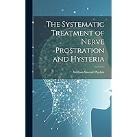The Systematic Treatment of Nerve Prostration and Hysteria The Systematic Treatment of Nerve Prostration and Hysteria Hardcover Paperback
