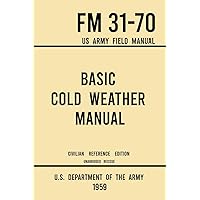 Basic Cold Weather Manual - FM 31-70 US Army Field Manual (1959 Civilian Reference Edition): Unabridged Handbook on Classic Ice and Snow Camping and ... Winter Outdoors (Military Outdoors Skills) Basic Cold Weather Manual - FM 31-70 US Army Field Manual (1959 Civilian Reference Edition): Unabridged Handbook on Classic Ice and Snow Camping and ... Winter Outdoors (Military Outdoors Skills) Paperback Kindle Hardcover