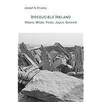 Irreducible Ireland: Moore, Wilde, Yeats, Joyce, Beckett Irreducible Ireland: Moore, Wilde, Yeats, Joyce, Beckett Paperback Kindle
