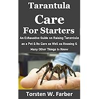Tarantula Care for Starters: An Exhaustive Guide on Raising Tarantula as a Pet & Its Care as Well as Housing & Many Other Things to Know Tarantula Care for Starters: An Exhaustive Guide on Raising Tarantula as a Pet & Its Care as Well as Housing & Many Other Things to Know Kindle Paperback