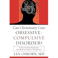 Can Christianity Cure Obsessive-Compulsive Disorder?: A Psychiatrist Explores the Role of Faith in Treatment Can Christianity Cure Obsessive-Compulsive Disorder?: A Psychiatrist Explores the Role of Faith in Treatment Paperback Kindle