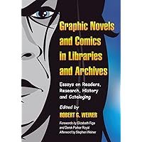 Graphic Novels and Comics in Libraries and Archives: Essays on Readers, Research, History and Cataloging