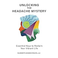 Unlocking The Headache Mystery: Essential Keys to Reclaim Your Vibrant Life Unlocking The Headache Mystery: Essential Keys to Reclaim Your Vibrant Life Paperback